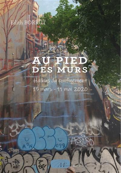 Au pied des murs : haïkus du confinement : 15 mars-11 mai 2020