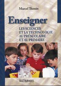 Enseigner les sciences et la technologie au préscolaire et au primaire