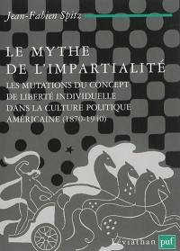 Le mythe de l'impartialité : les mutations du concept de liberté individuelle dans la culture politique américaine, 1870-1940