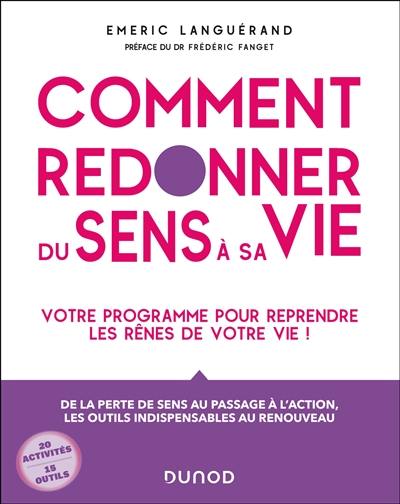 Comment redonner du sens à sa vie : votre programme pour reprendre les rênes de votre vie ! : de la perte de sens au passage à l'action, les outils indispensables au renouveau