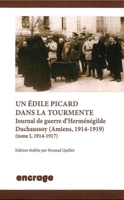 Un édile picard dans la tourmente : journal de guerre d'Herménégilde Duchaussoy : Amiens, 1914-1919. Vol. 1. 1914-1917