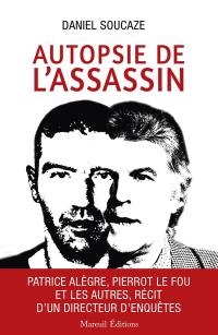 Autopsie de l'assassin : Patrice Alègre, Pierrot le fou et les autres, récit d'un directeur d'enquêtes