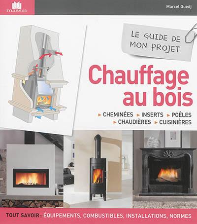 Chauffage au bois : cheminées, inserts, poêles, chaudières, cuisinières : le guide de mon projet