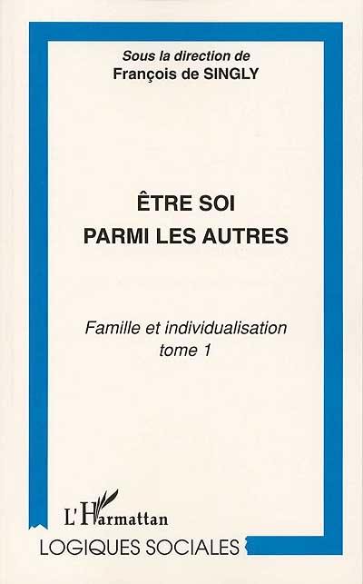 Famille et individualisation. Vol. 1. Etre soi parmi les autres