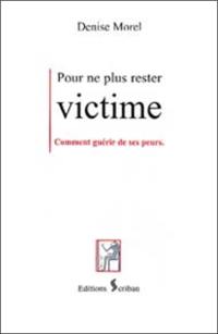 Pour ne plus rester victime : comment guérir de ses peurs