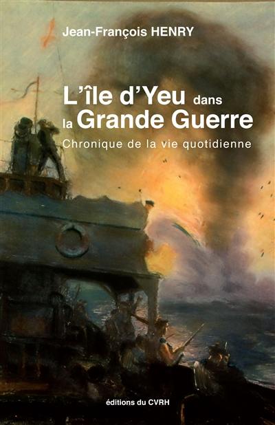 L'île d'Yeu dans la Grande Guerre : chroniques de la vie quotidienne