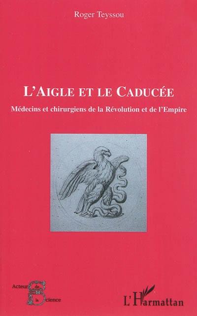 L'aigle et le caducée : médecins et chirurgiens de la Révolution et de l'Empire