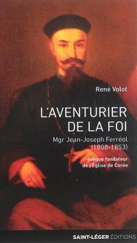 L'aventurier de la foi : monseigneur Jean-Joseph Ferréol (1808-1853) : évêque fondateur de l'Eglise de Corée