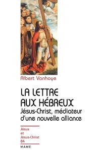 La lettre aux Hébreux : Jésus-Christ, médiateur d'une nouvelle alliance