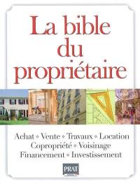 La bible du propriétaire : achat, vente, travaux, location, copropriété, voisinage, financement, investissement