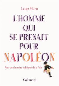 L'homme qui se prenait pour Napoléon : pour une histoire politique de la folie