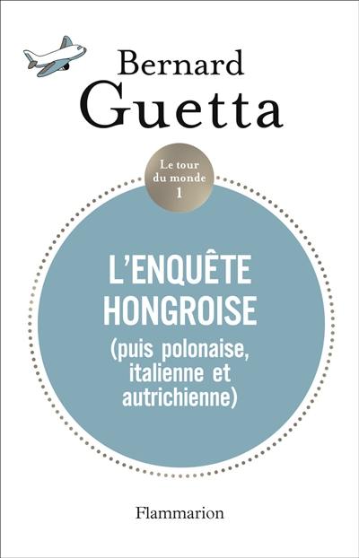 Le tour du monde. Vol. 1. L'enquête hongroise (puis polonaise, italienne et autrichienne)