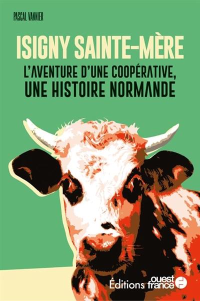 Isigny Sainte-Mère : l'aventure d'une coopérative, une histoire normande