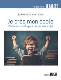 Je crée mon école : outils et conseils pour réussir son projet