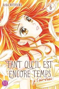 Tant qu'il est encore temps : je t'aimerai. Vol. 6