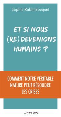 Et si nous (re)devenions humains ? : comment notre véritable nature peut résoudre les crises