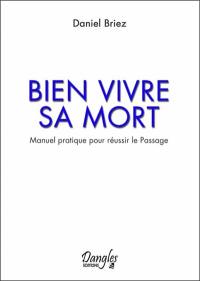 Bien vivre sa mort : manuel pratique pour réussir le passage