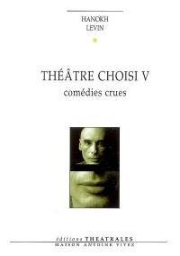 Théâtre choisi. Vol. 5. Comédies crues