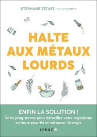 Halte aux métaux lourds : enfin la solution ! : votre programme pour détoxifier votre organisme en toute sécurité et retrouver l'énergie