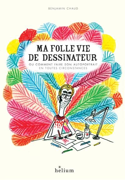Ma folle vie de dessinateur ou Comment faire son autoportrait en toutes circonstances Ma folle vie de dessinateur ou Comment faire son autoportrait en toutes circonstances