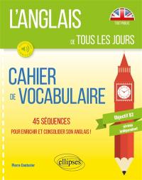 L'anglais de tous les jours : cahier de vocabulaire, 45 séquences pour enrichir et consolider son anglais ! : objectif B2, niveau indépendant