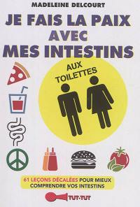 Je fais la paix avec mes intestins : aux toilettes : 61 leçons décalées pour mieux comprendre vos intestins