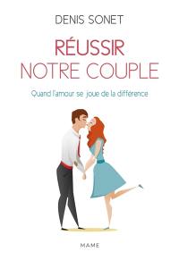 Réussir notre couple : quand l'amour se joue de la différence