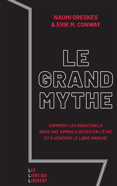 Le grand mythe : comment les industriels nous ont appris à détester l'Etat et à vénérer le libre marché