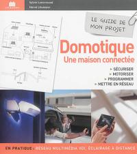 Domotique, une maison connectée : sécuriser, motoriser, programmer, mettre en réseau