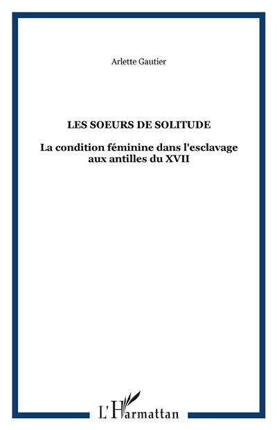 Les Soeurs de Solitude : la condition féminine dans l'esclavage aux Antilles du XVIIe au XIXe siècle