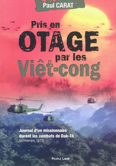 Pris en otage par les Viet-cong : journal de captivité d'un missionnaire durant les combats de Dak-Tô : extraits du carnet de note de l'année 1972 de Paul Carat, prêtre des Missions étrangères de Paris