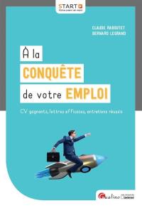 A la conquête de votre emploi : CV gagnants, lettres efficaces, entretiens réussis