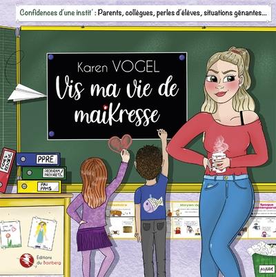 Vis ma vie de maikresse : confidences d'une instit' : parents, collègues, perles d'élèves, situations gênantes...