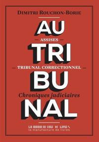 Au tribunal : assises, tribunal correctionnel : chroniques judiciaires