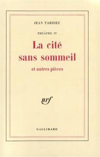 Théâtre. Vol. 4. La Cité sans sommeil et autres textes