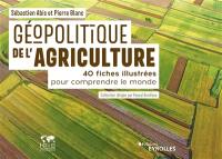 Géopolitique de l'agriculture : 40 fiches illustrées pour comprendre le monde