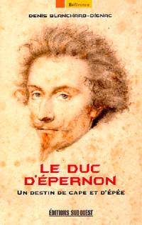 Le duc d'Epernon : un destin de cape et d'épée