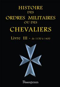 Histoire des ordres militaires ou des chevaliers : des milices séculières & régulières de l'un & de l'autre sexe qui ont été établies jusques à présent. Vol. 3. De 1150 à 1400