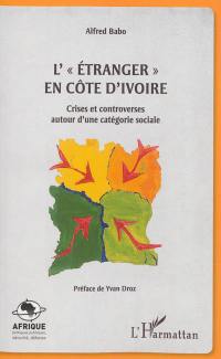 L'étranger en Côte d'Ivoire : crises et controverses autour d'une catégorie sociale