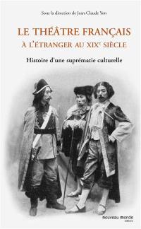 Le théâtre français à l'étranger au XIXe siècle : histoire d'une suprématie culturelle