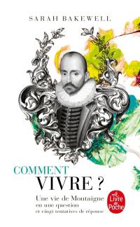 Comment vivre ? : une vie de Montaigne en une question et vingt tentatives de réponse