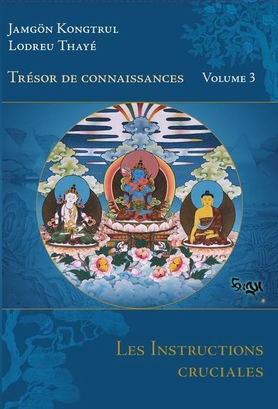 Trésor de connaissances. Vol. 3. Les instructions cruciales : quatrième chapitre de la présentation détaillée des étapes de la méditation du véhicule adamantin où la plus grande importance est donnée aux instructions cruciales