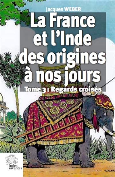 La France et l'Inde, des origines à nos jours. Vol. 3. Regards croisés