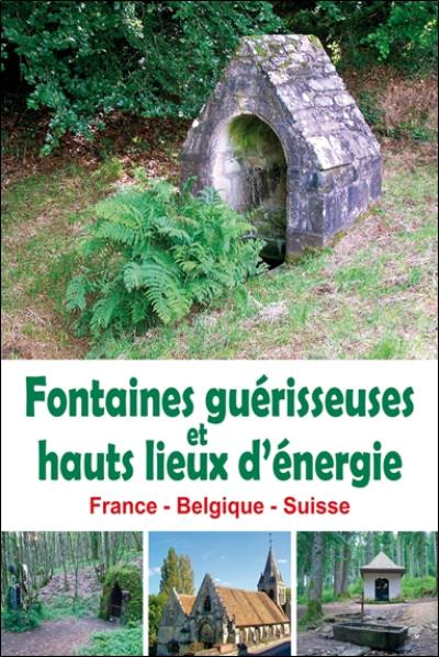 Fontaines guérisseuses et hauts lieux d'énergie : France, Belgique, Suisse