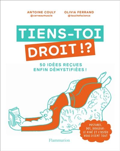 Tiens-toi droit !? : 50 idées reçues enfin démystifiées ! : postures, dos, douleur, le kiné et l'ostéo vous disent tout