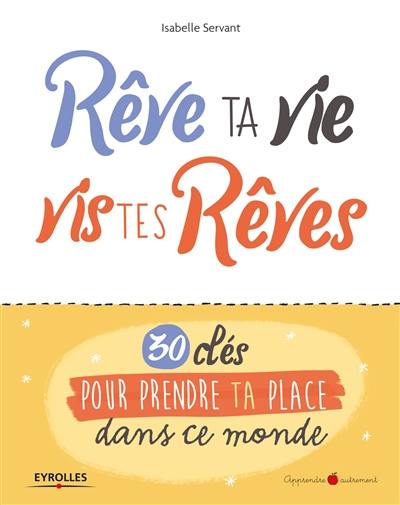 Rêve ta vie, vis tes rêves : 30 clés pour prendre ta place dans ce monde