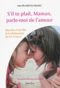 S'il te plaît, maman, parle-moi de l'amour : que dire à ma fille pré-adolescente de 9 à 13 ans ? : éducation affective et sexuelle