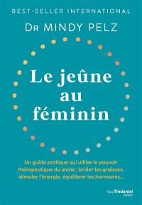 Le jeûne au féminin : un guide pratique qui utilise le pouvoir thérapeutique du jeûne : brûler les graisses, stimuler l'énergie, équilibrer les hormones...