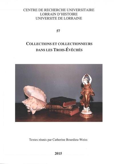 Collections et collectionneurs dans les Trois-Evêchés Collections et collectionneurs dans les Trois-Evêchés