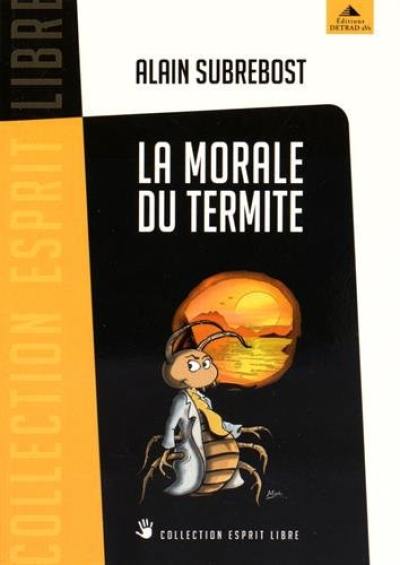 La morale du termite : petit traité d'éveil spirituel et social à l'usage des hérétiques